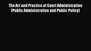[Read book] The Art and Practice of Court Administration (Public Administration and Public