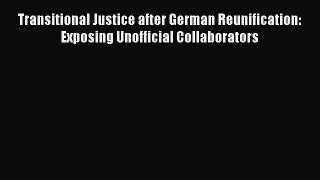 [Read book] Transitional Justice after German Reunification: Exposing Unofficial Collaborators