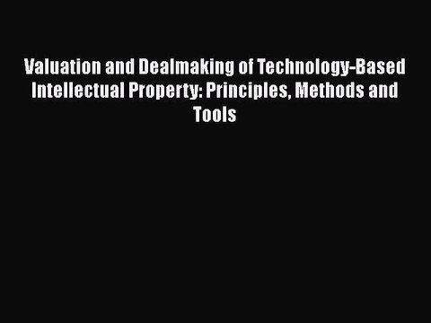 [Read book] Valuation and Dealmaking of Technology-Based Intellectual Property: Principles