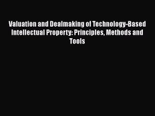 [Read book] Valuation and Dealmaking of Technology-Based Intellectual Property: Principles