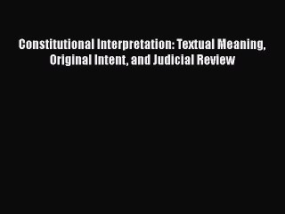 [Read book] Constitutional Interpretation: Textual Meaning Original Intent and Judicial Review