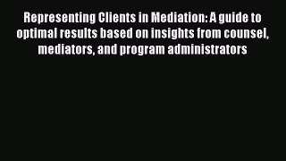 [Read book] Representing Clients in Mediation: A guide to optimal results based on insights