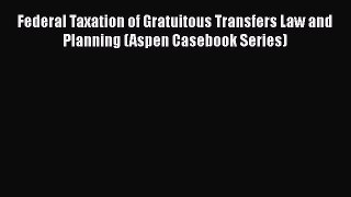[Read book] Federal Taxation of Gratuitous Transfers Law and Planning (Aspen Casebook Series)