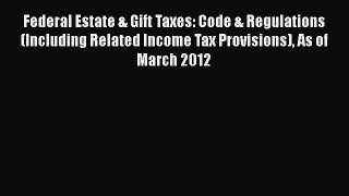 [Read book] Federal Estate & Gift Taxes: Code & Regulations (Including Related Income Tax Provisions)