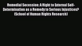 [Read book] Remedial Secession: A Right to External Self-Determination as a Remedy to Serious