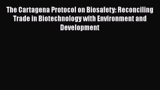 [Read book] The Cartagena Protocol on Biosafety: Reconciling Trade in Biotechnology with Environment