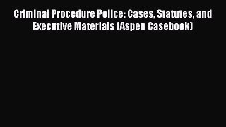 [Read book] Criminal Procedure Police: Cases Statutes and Executive Materials (Aspen Casebook)