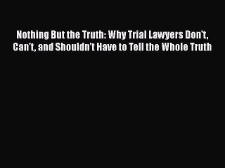 [Read book] Nothing But the Truth: Why Trial Lawyers Don't Can't and Shouldn't Have to Tell