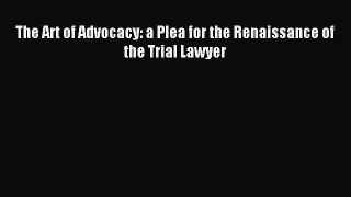 [Read book] The Art of Advocacy: a Plea for the Renaissance of the Trial Lawyer [PDF] Full