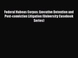 [Read book] Federal Habeas Corpus: Executive Detention and Post-conviction Litigation (University
