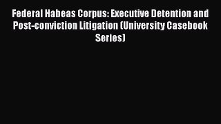 [Read book] Federal Habeas Corpus: Executive Detention and Post-conviction Litigation (University