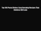 [PDF] Top 100 Pasta Dishes: Easy Everyday Recipes That Children Will Love [Read] Full Ebook