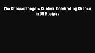 Download The Cheesemongers Kitchen: Celebrating Cheese in 90 Recipes Ebook Free