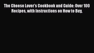 Read The Cheese Lover's Cookbook and Guide: Over 100 Recipes with Instructions on How to Buy