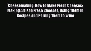 Read Cheesemaking: How to Make Fresh Cheeses: Making Artisan Fresh Cheeses Using Them in Recipes