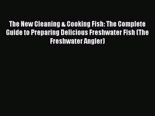 Read The New Cleaning & Cooking Fish: The Complete Guide to Preparing Delicious Freshwater