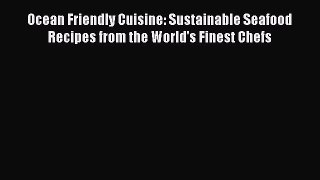 Read Ocean Friendly Cuisine: Sustainable Seafood Recipes from the World's Finest Chefs Ebook