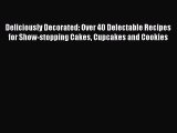 Read Deliciously Decorated: Over 40 Delectable Recipes for Show-stopping Cakes Cupcakes and