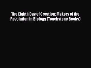 [PDF] The Eighth Day of Creation: Makers of the Revolution in Biology (Touchstone Books) [Read]