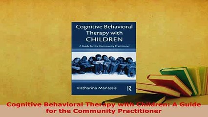 Download  Cognitive Behavioral Therapy with Children A Guide for the Community Practitioner PDF Book Free