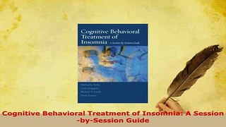 Download  Cognitive Behavioral Treatment of Insomnia A SessionbySession Guide Free Books