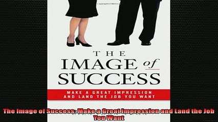 FREE DOWNLOAD  The Image of Success Make a Great Impression and Land the Job You Want  DOWNLOAD ONLINE