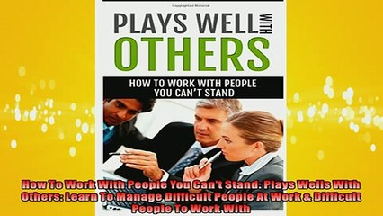 FREE PDF  How To Work With People You Cant Stand Plays Wells With Others Learn To Manage READ ONLINE