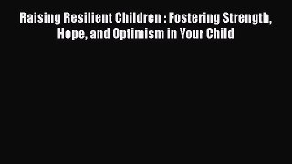 Download Raising Resilient Children : Fostering Strength Hope and Optimism in Your Child PDF