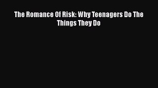 Read The Romance Of Risk: Why Teenagers Do The Things They Do PDF Online