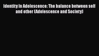 Read Identity In Adolescence: The balance between self and other (Adolescence and Society)