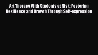 Read Art Therapy With Students at Risk: Fostering Resilience and Growth Through Self-expression