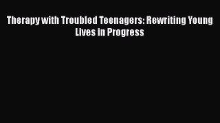 Read Therapy with Troubled Teenagers: Rewriting Young Lives in Progress Ebook Free