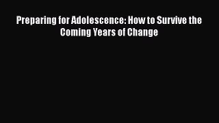 Read Preparing for Adolescence: How to Survive the Coming Years of Change Ebook Free