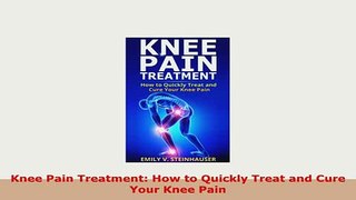 PDF  Knee Pain Treatment How to Quickly Treat and Cure Your Knee Pain Ebook