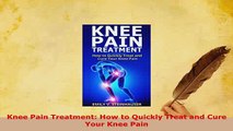 PDF  Knee Pain Treatment How to Quickly Treat and Cure Your Knee Pain Read Online