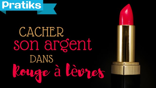 Comment cacher ses billets dans un tube de rouge à lèvres