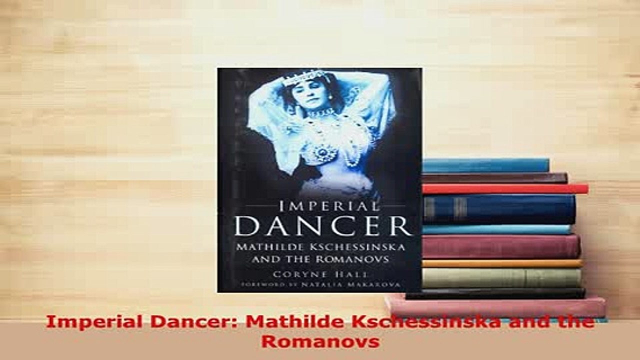 Download  Imperial Dancer Mathilde Kschessinska and the Romanovs Read Online