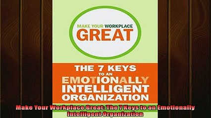 FREE DOWNLOAD  Make Your Workplace Great The 7 Keys to an Emotionally Intelligent Organization  BOOK ONLINE