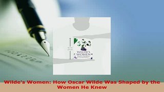 Download  Wildes Women How Oscar Wilde Was Shaped by the Women He Knew Read Full Ebook