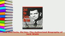 Download  Just the Facts MaAm The Authorized Biography of Jack Webb Read Online