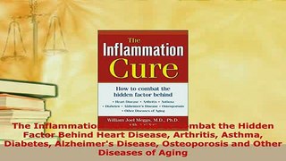 Download  The Inflammation Cure How to Combat the Hidden Factor Behind Heart Disease Arthritis Download Online