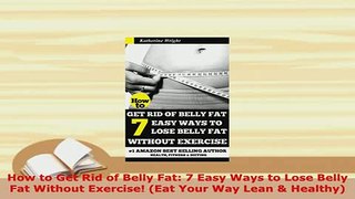 Download  How to Get Rid of Belly Fat 7 Easy Ways to Lose Belly Fat Without Exercise Eat Your Way PDF Full Ebook