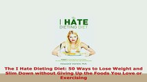 PDF  The I Hate Dieting Diet 50 Ways to Lose Weight and Slim Down without Giving Up the Foods Free Books