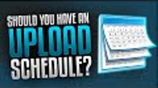 Should You Have An Upload Schedule? The Importance of An Upload Schedule!