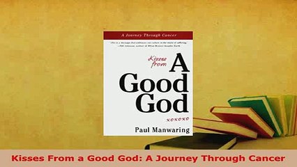 Download  Kisses From a Good God A Journey Through Cancer Read Online