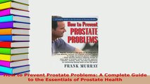 PDF  How to Prevent Prostate Problems A Complete Guide to the Essentials of Prostate Health Read Online