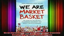 read here  We Are Market Basket The Story of the Unlikely Grassroots Movement That Saved a Beloved