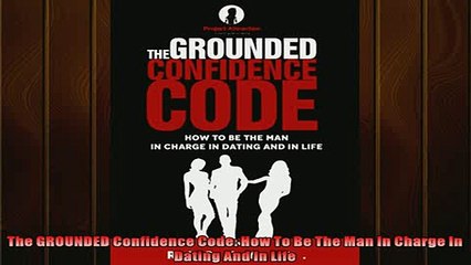 FREE PDF  The GROUNDED Confidence Code How To Be The Man In Charge In Dating And In Life  BOOK ONLINE