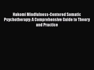 Download Hakomi Mindfulness-Centered Somatic Psychotherapy: A Comprehensive Guide to Theory