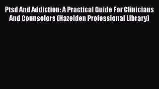 Read Ptsd And Addiction: A Practical Guide For Clinicians And Counselors (Hazelden Professional